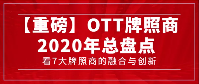 【轉(zhuǎn)載】【重磅】7大牌照商年度總盤(pán)點(diǎn)，看OTT行業(yè)的融合與創(chuàng)新
